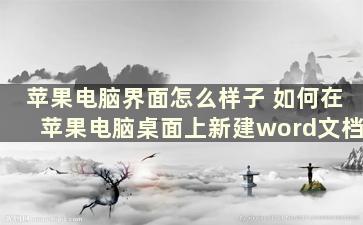 苹果电脑界面怎么样子 如何在苹果电脑桌面上新建word文档